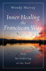 Inner Healing the Franciscan Way : A Holy Re-Ordering of the Soul - Wendy Murray