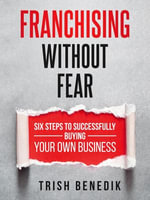 Franchising Without Fear : Six Steps to Successfully Buying Your Own Business - Trish Benedik