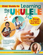 Kids' Guide to Learning the Ukulele : 24 Songs to Learn and Play - Emily Arrow