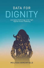 Data for Dignity : Leveraging Technology in the Fight against Human Trafficking - Melissa Birchfield