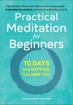 Practical Meditation for Beginners : 10 Days to a Happier, Calmer You - Benjamin W. Decker