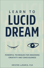 Learn to Lucid Dream : Powerful Techniques for Awakening Creativity and Consciousness - Kristen LaMarca