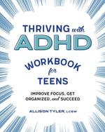 Thriving with ADHD Workbook for Teens : Improve Focus, Get Organized, and Succeed - Allison Tyler
