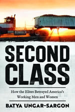 Second Class : How the Elites Betrayed America's Working Men and Women - Batya Ungar-Sargon