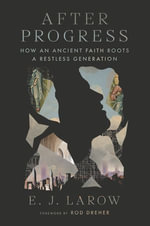 After Progress : How an Ancient Faith Roots a Restless Generation - E. J. LaRow