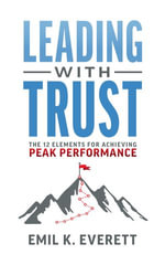 Leading with Trust : The 12 Elements for Achieving Peak Performance - Emil K. Everett