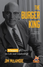 The Burger King : A Whopper of a Story on Life and Leadership (For Fans of Company History Books like My Warren Buffett Bible or Elon Musk) - Jim McLamore