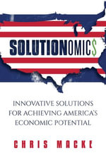 Solutionomics : Innovative Solutions for Achieving America's Economic Potential - Chris Macke