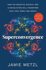 Superconvergence : How the Genetics, Biotech, and AI Revolutions Will Transform our Lives, Work, and World - Jamie Metzl