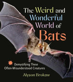 The Weird and Wonderful World of Bats : Demystifying These Often-Misunderstood Creatures - Alyson Brokaw