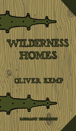 Wilderness Homes (Legacy Edition) : A Classic Manual On Log Cabin Lifestyle, Construction, And Furnishing - Oliver Kemp