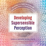 Developing Supersensible Perception : Knowledge of the Higher Worlds through Entheogens, Prayer, and Nondual Awareness - Shelli Renée Joye