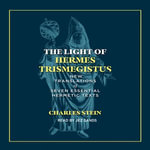 The Light of Hermes Trismegistus : New Translations of Seven Essential Hermetic Texts - Charles Stein