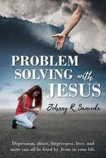 Problem Solving with Jesus : Depression, abuse, forgiveness, love, and more can all be fixed by Jesus in your life. - Johnny R Sauceda