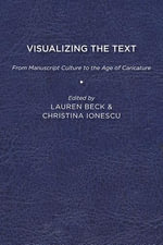 Visualizing the Text : From Manuscript Culture to the Age of Caricature - Lauren Beck
