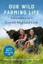 Our Wild Farming Life : Adventures on a Scottish Highland Croft - Lynn Cassells