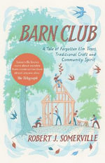 Barn Club : A Tale of Forgotten Elm Trees, Traditional Craft and Community Spirit - Robert Somerville