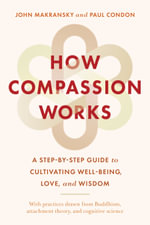 How Compassion Works : A Step-by-Step Guide to Cultivating Well-Being, Love, and Wisdom - John Makransky