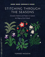 Stitching through the Seasons : Evocative Patterns and Projects to Capture the Magic of Each Month - Yumiko Higuchi