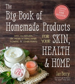 The Big Book of Homemade Products for Your Skin, Health & Home : Easy, All-Natural DIY Projects Using Herbs, Flowers & Other Plants - Jan Berry