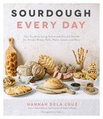 Sourdough Every Day : Your Guide to Using Active and Discard Starter for Artisan Bread, Rolls, Pasta, Sweets and More - Hannah Dela Cruz