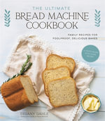 The Ultimate Bread Machine Cookbook : Family Recipes for Foolproof, Delicious Bakes - Tiffany Dahle