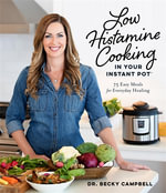 Low Histamine Cooking in Your Instant Pot : 75 Easy Meals for Everyday Healing - Dr. Becky Campbell