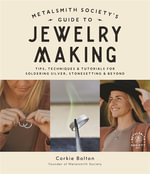 Metalsmith Societyâs Guide to Jewelry Making : Tips, Techniques & Tutorials For Soldering Silver, Stonesetting & Beyond - Corkie Bolton
