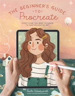 The Beginnerâs Guide to Procreate : Everything You Need to Know to Master Digital Art - Roche Woodworth