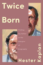Twice Born : Finding My Father In the Margins of Biography - Hester Kaplan