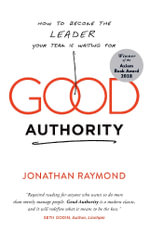Good Authority : How to Become the Leader Your Team Is Waiting For - Jonathan Raymond