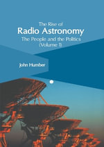 The Rise of Radio Astronomy : The People and the Politics - John Humber