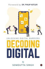 Decoding Digital : Unlocking Digital Barriers, Foreword By Dr. Philip Kotler - Somdutta Singh