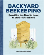 Backyard Beekeeping : Everything You Need to Know to Start Your First Hive - David Burns