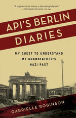 Api's Berlin Diaries : My Quest to Understand My Grandfather's Nazi Past - Gabrielle Robinson