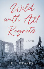 Wild with All Regrets : A Novel - E.L. Deards