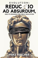 Evolution : Reductio Ad Absurdum, and Its Meaning For Public Education - Mike Pincher