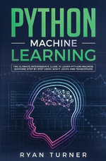 Python Machine Learning : The Ultimate Intermediate Guide to Learn Python Machine Learning Step by Step Using Scikit-learn and Tensorflow - Ryan Turner