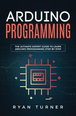 Arduino Programming : The Ultimate Expert Guide to Learn Arduino Programming Step by Step - Ryan Turner