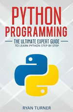 Python Programming : The Ultimate Expert Guide to Learn Python Step by Step - Ryan Turner