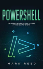 PowerShell : The Ultimate Beginners Guide to Learn PowerShell Step-By-Step - Mark Reed