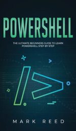 PowerShell : The Ultimate Beginners Guide to Learn PowerShell Step-By-Step - Mark Reed