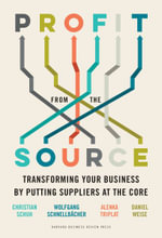 Profit from the Source : Transforming Your Business by Putting Suppliers at the Core - Christian Schuh