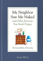 My Neighbor Saw Me Naked and Other Reasons You Need Drapes : The Essential Decorating Handbook - Annie Elliott
