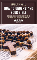 How To Understand Your Bible : A Philosopher's Interpretation of Obscure and Puzzling Passages - Manly Palmer Hall