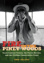Fire in the Piney Woods : Texas Lookout Towers, the Forest Service, and the Civilian ConservationCorps - Edward Cavallerano