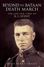 Beyond the Bataan Death March : The Life and Times of K. L. Berry - Dana Frazee