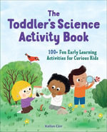 The Toddler's Science Activity Book : 100+ Fun Early Learning Activities for Curious Kids - Kailan Carr