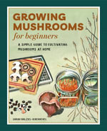 Growing Mushrooms for Beginners : A Simple Guide to Cultivating Mushrooms at Home - Sarah Dalziel-Kirchhevel