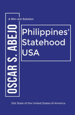 A Win-Win Solution : Philippines' Statehood USA: 51st State of the United States of America - Oscar S. Abejo